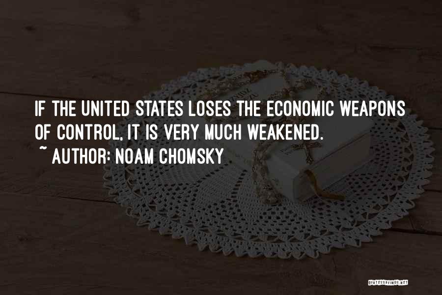 Noam Chomsky Quotes: If The United States Loses The Economic Weapons Of Control, It Is Very Much Weakened.