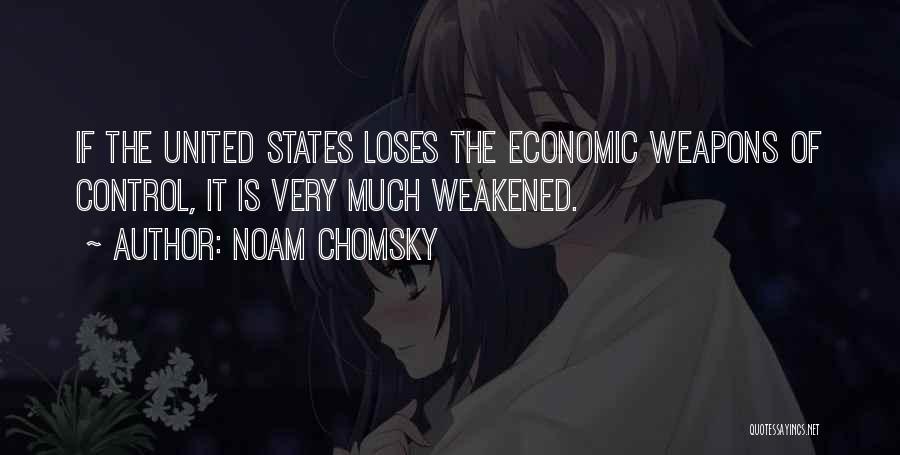 Noam Chomsky Quotes: If The United States Loses The Economic Weapons Of Control, It Is Very Much Weakened.