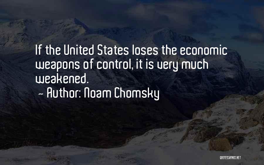 Noam Chomsky Quotes: If The United States Loses The Economic Weapons Of Control, It Is Very Much Weakened.