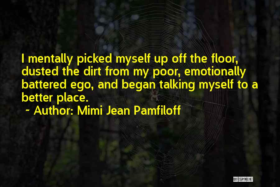 Mimi Jean Pamfiloff Quotes: I Mentally Picked Myself Up Off The Floor, Dusted The Dirt From My Poor, Emotionally Battered Ego, And Began Talking