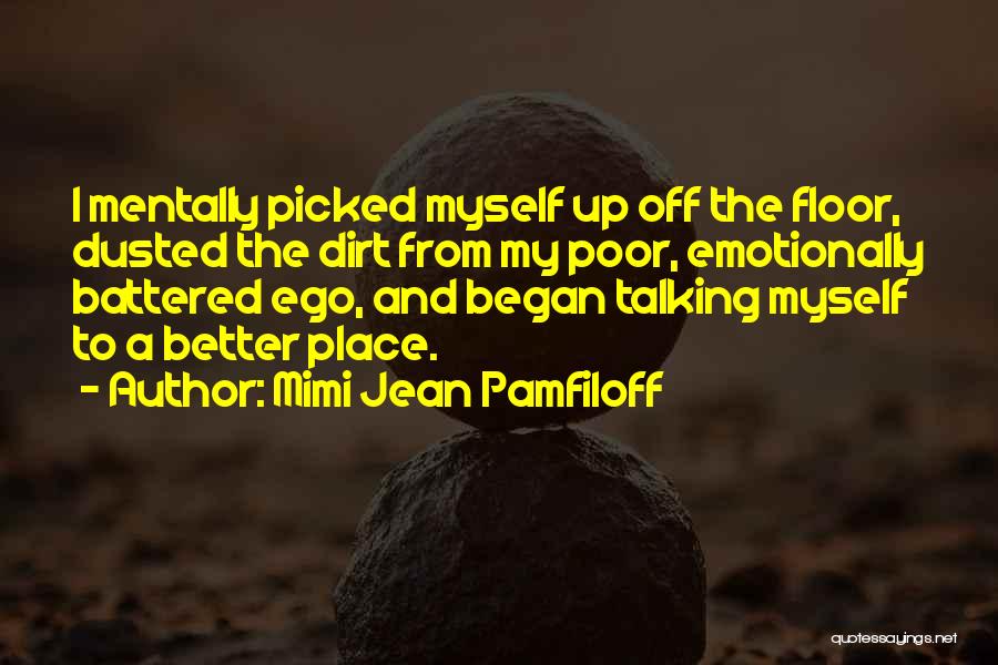 Mimi Jean Pamfiloff Quotes: I Mentally Picked Myself Up Off The Floor, Dusted The Dirt From My Poor, Emotionally Battered Ego, And Began Talking