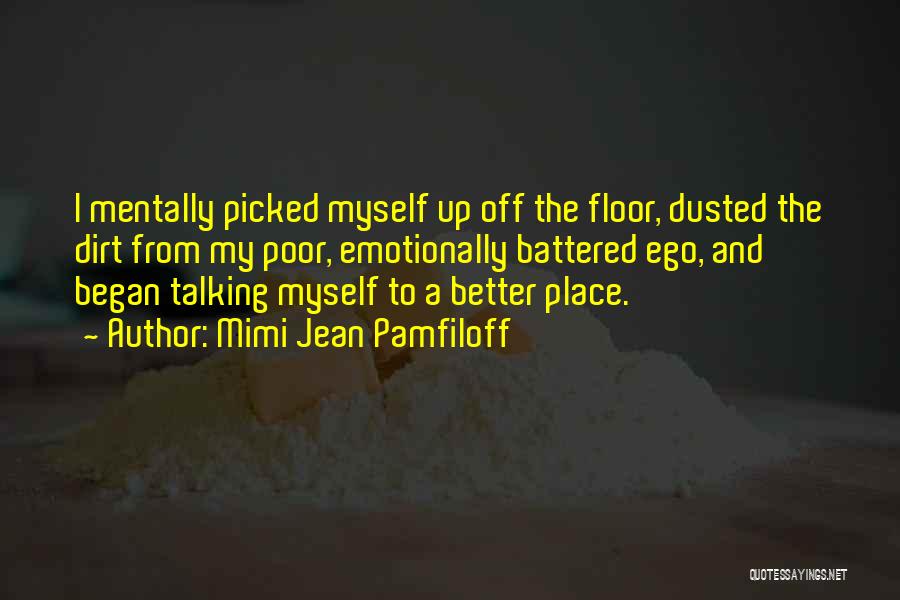 Mimi Jean Pamfiloff Quotes: I Mentally Picked Myself Up Off The Floor, Dusted The Dirt From My Poor, Emotionally Battered Ego, And Began Talking