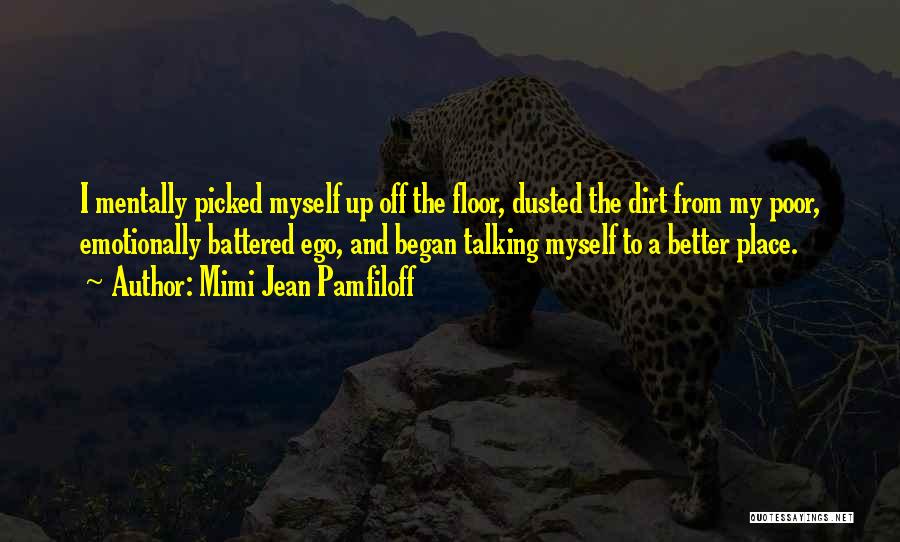 Mimi Jean Pamfiloff Quotes: I Mentally Picked Myself Up Off The Floor, Dusted The Dirt From My Poor, Emotionally Battered Ego, And Began Talking