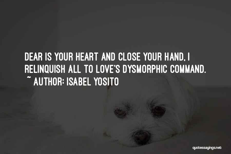 Isabel Yosito Quotes: Dear Is Your Heart And Close Your Hand, I Relinquish All To Love's Dysmorphic Command.