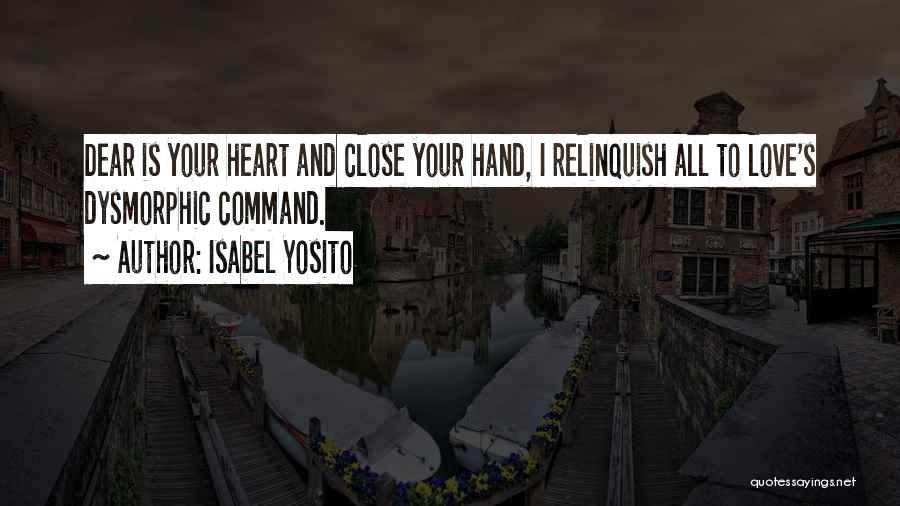 Isabel Yosito Quotes: Dear Is Your Heart And Close Your Hand, I Relinquish All To Love's Dysmorphic Command.