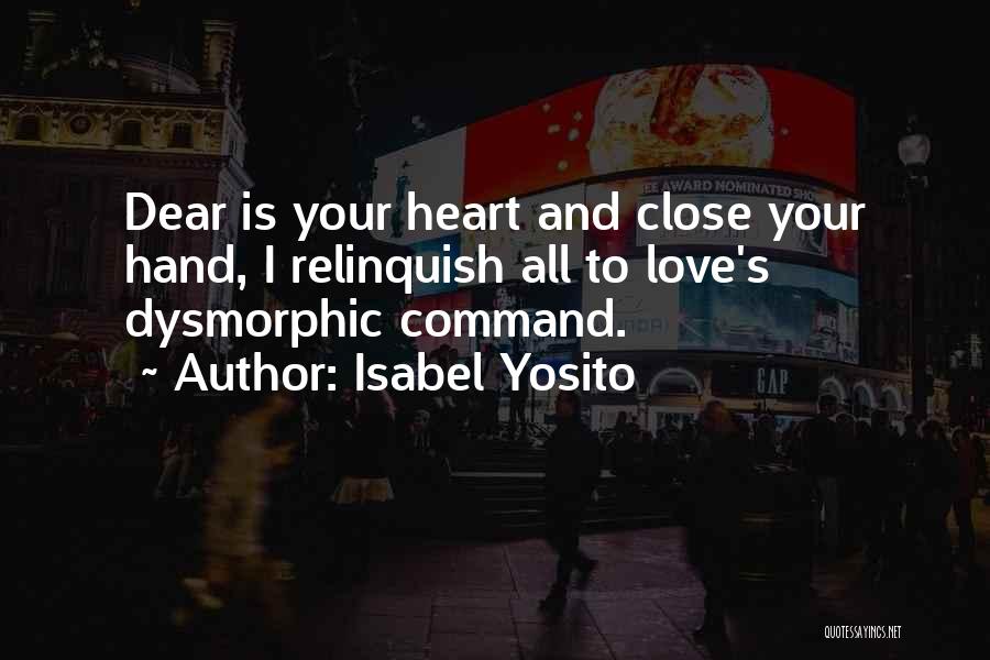 Isabel Yosito Quotes: Dear Is Your Heart And Close Your Hand, I Relinquish All To Love's Dysmorphic Command.