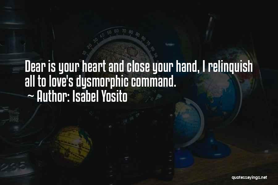 Isabel Yosito Quotes: Dear Is Your Heart And Close Your Hand, I Relinquish All To Love's Dysmorphic Command.