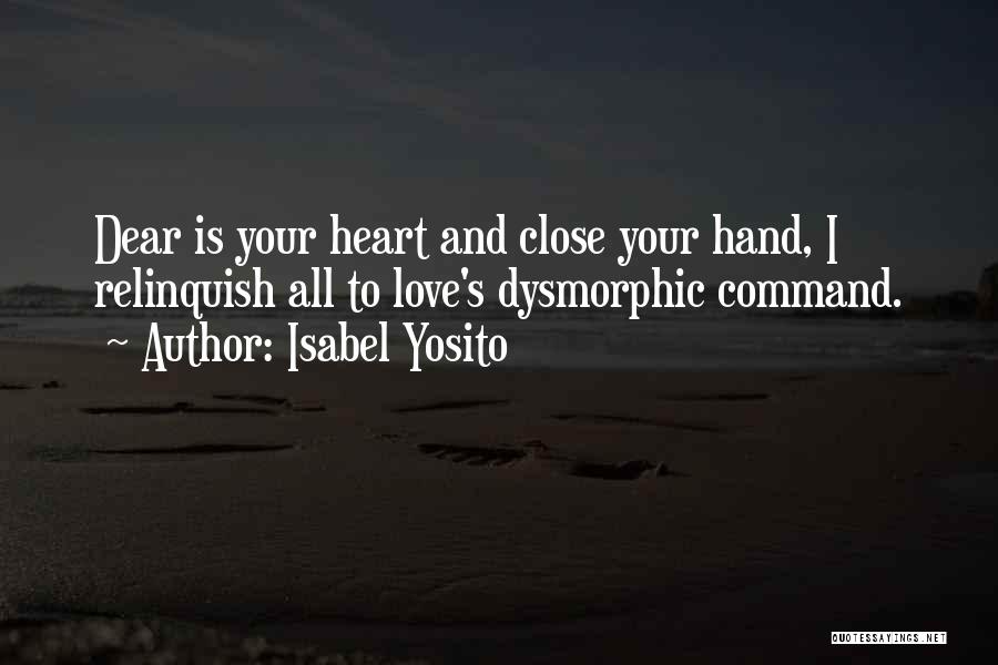 Isabel Yosito Quotes: Dear Is Your Heart And Close Your Hand, I Relinquish All To Love's Dysmorphic Command.