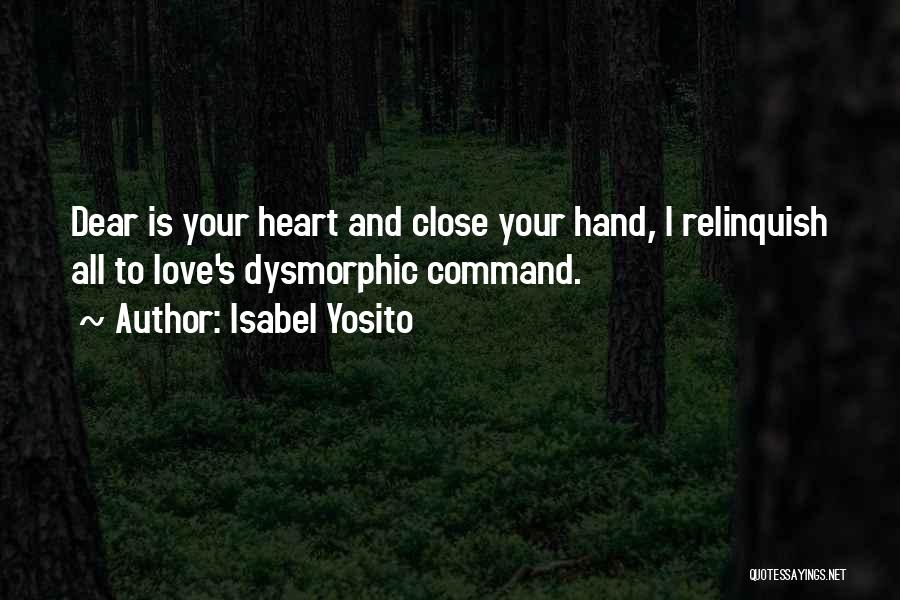 Isabel Yosito Quotes: Dear Is Your Heart And Close Your Hand, I Relinquish All To Love's Dysmorphic Command.