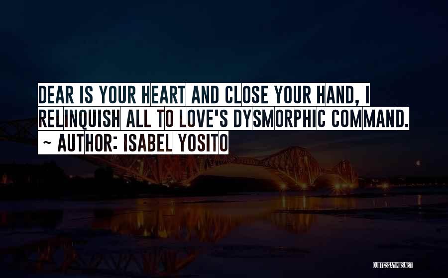 Isabel Yosito Quotes: Dear Is Your Heart And Close Your Hand, I Relinquish All To Love's Dysmorphic Command.