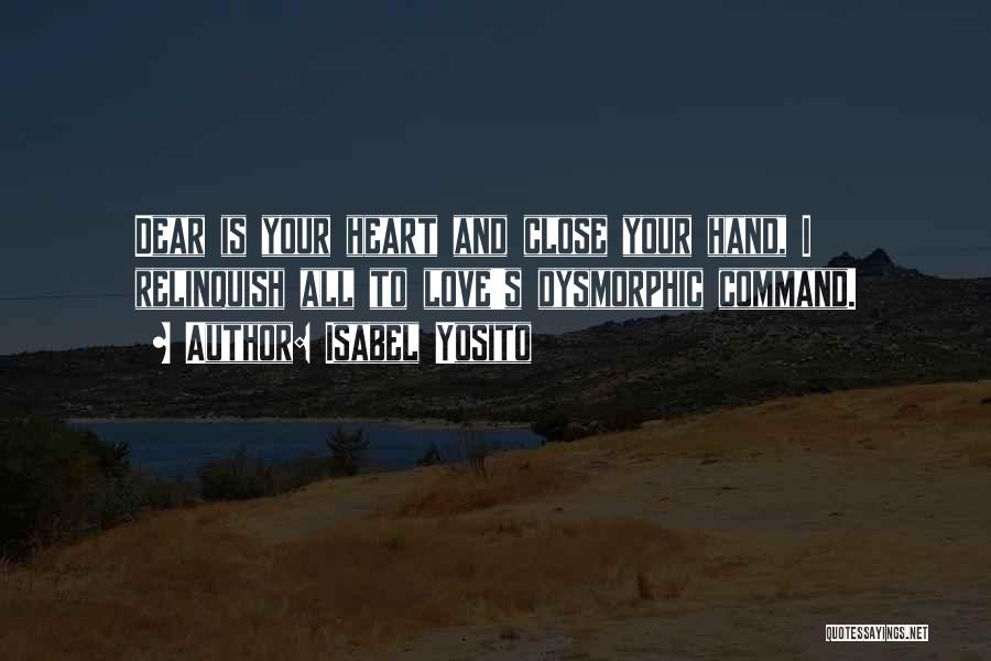 Isabel Yosito Quotes: Dear Is Your Heart And Close Your Hand, I Relinquish All To Love's Dysmorphic Command.