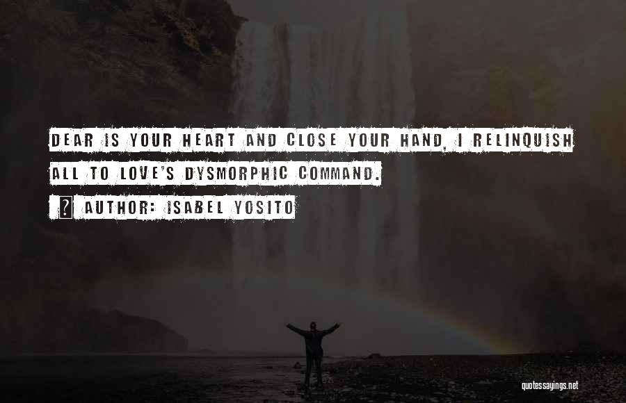 Isabel Yosito Quotes: Dear Is Your Heart And Close Your Hand, I Relinquish All To Love's Dysmorphic Command.