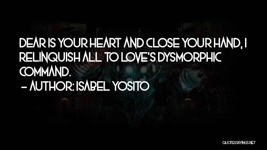 Isabel Yosito Quotes: Dear Is Your Heart And Close Your Hand, I Relinquish All To Love's Dysmorphic Command.