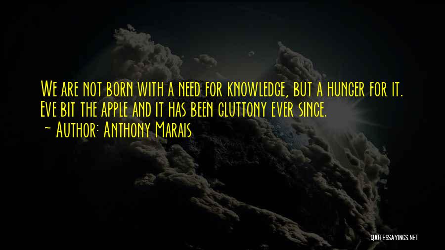 Anthony Marais Quotes: We Are Not Born With A Need For Knowledge, But A Hunger For It. Eve Bit The Apple And It