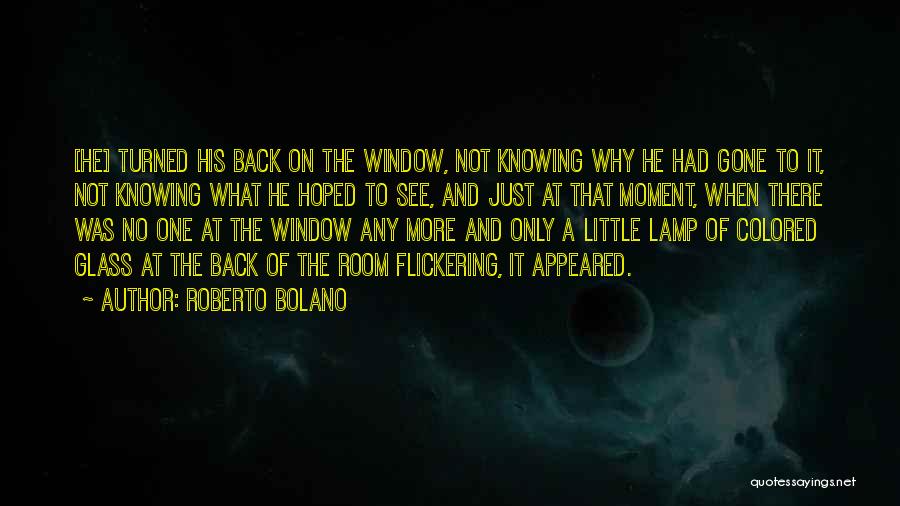 Roberto Bolano Quotes: [he] Turned His Back On The Window, Not Knowing Why He Had Gone To It, Not Knowing What He Hoped