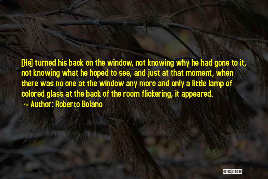 Roberto Bolano Quotes: [he] Turned His Back On The Window, Not Knowing Why He Had Gone To It, Not Knowing What He Hoped