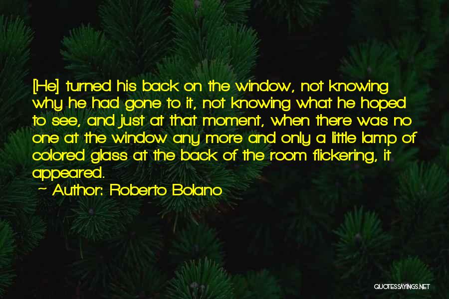 Roberto Bolano Quotes: [he] Turned His Back On The Window, Not Knowing Why He Had Gone To It, Not Knowing What He Hoped