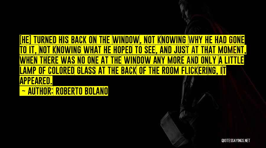 Roberto Bolano Quotes: [he] Turned His Back On The Window, Not Knowing Why He Had Gone To It, Not Knowing What He Hoped