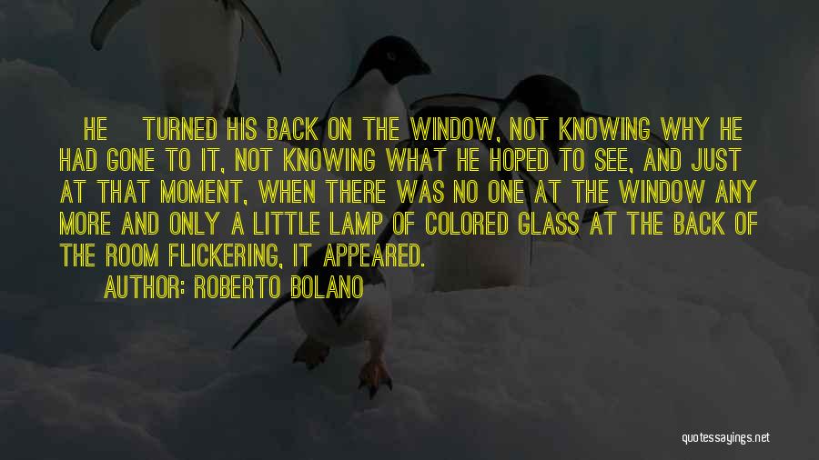 Roberto Bolano Quotes: [he] Turned His Back On The Window, Not Knowing Why He Had Gone To It, Not Knowing What He Hoped