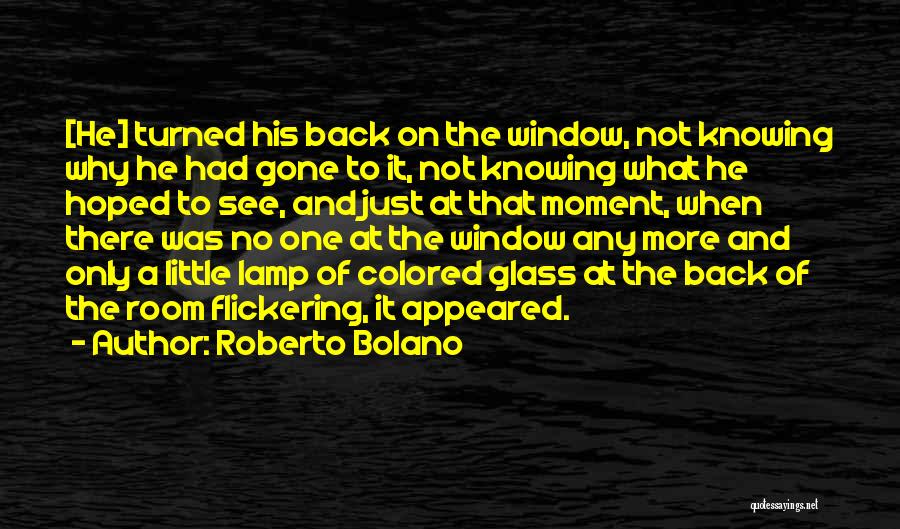 Roberto Bolano Quotes: [he] Turned His Back On The Window, Not Knowing Why He Had Gone To It, Not Knowing What He Hoped