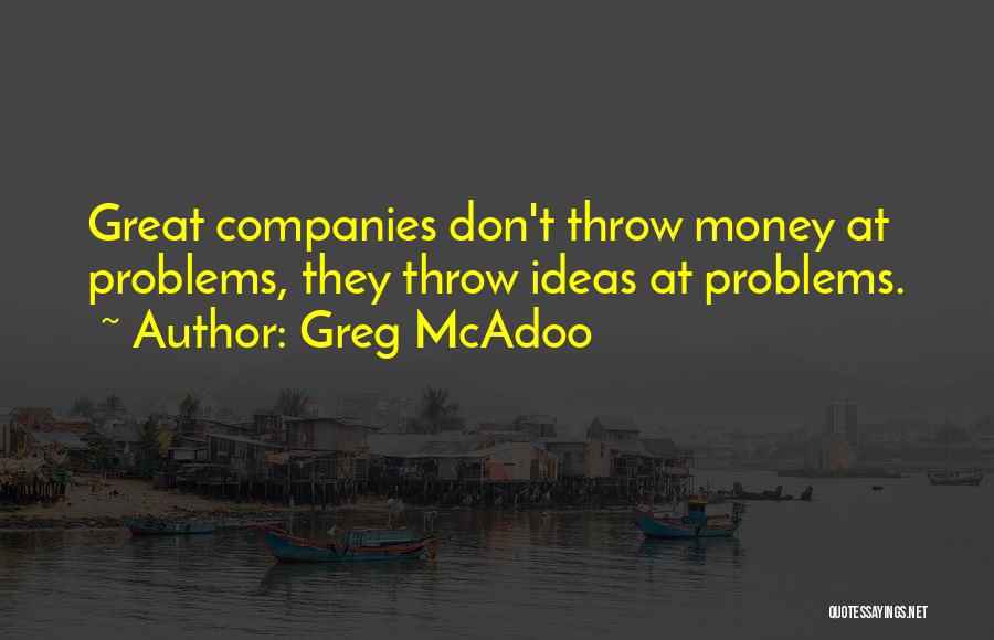 Greg McAdoo Quotes: Great Companies Don't Throw Money At Problems, They Throw Ideas At Problems.