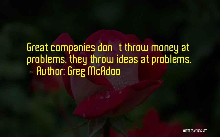 Greg McAdoo Quotes: Great Companies Don't Throw Money At Problems, They Throw Ideas At Problems.