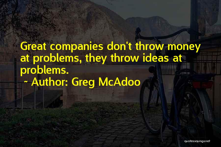 Greg McAdoo Quotes: Great Companies Don't Throw Money At Problems, They Throw Ideas At Problems.