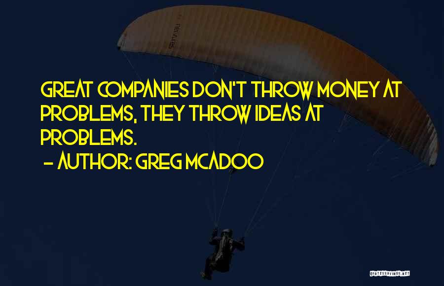 Greg McAdoo Quotes: Great Companies Don't Throw Money At Problems, They Throw Ideas At Problems.