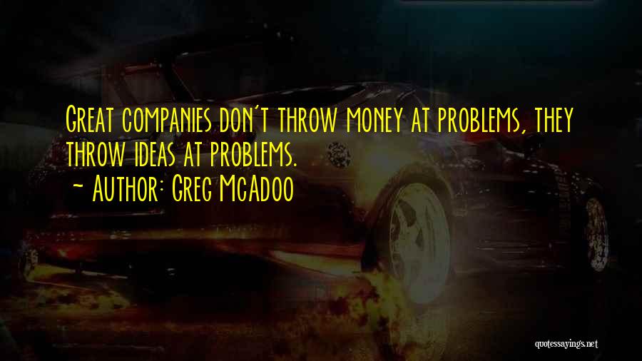 Greg McAdoo Quotes: Great Companies Don't Throw Money At Problems, They Throw Ideas At Problems.