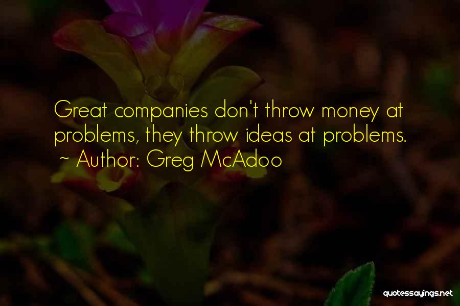Greg McAdoo Quotes: Great Companies Don't Throw Money At Problems, They Throw Ideas At Problems.
