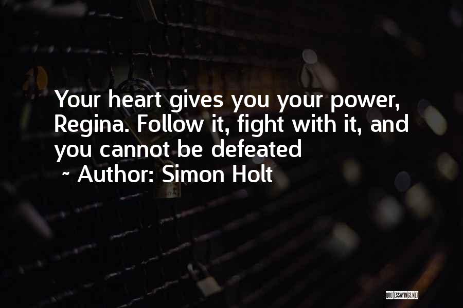 Simon Holt Quotes: Your Heart Gives You Your Power, Regina. Follow It, Fight With It, And You Cannot Be Defeated