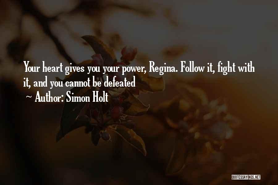 Simon Holt Quotes: Your Heart Gives You Your Power, Regina. Follow It, Fight With It, And You Cannot Be Defeated