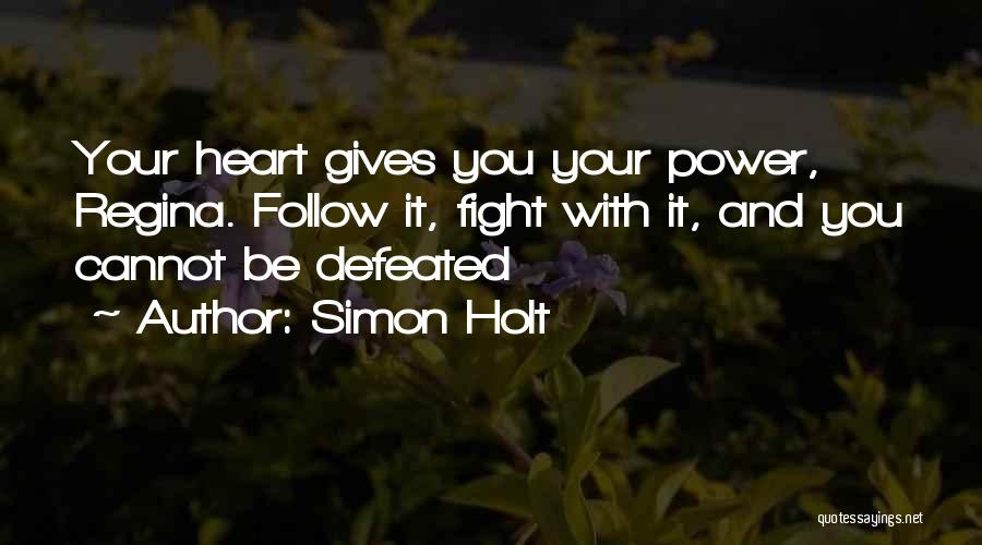 Simon Holt Quotes: Your Heart Gives You Your Power, Regina. Follow It, Fight With It, And You Cannot Be Defeated