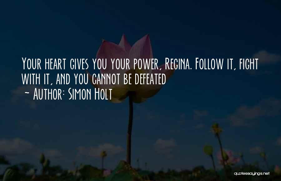 Simon Holt Quotes: Your Heart Gives You Your Power, Regina. Follow It, Fight With It, And You Cannot Be Defeated