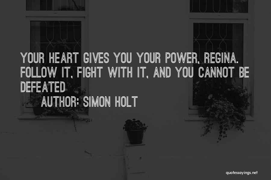 Simon Holt Quotes: Your Heart Gives You Your Power, Regina. Follow It, Fight With It, And You Cannot Be Defeated