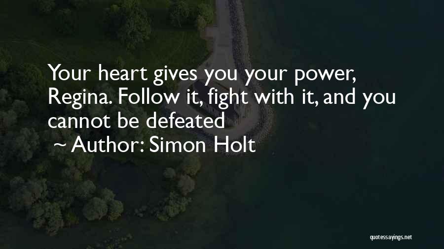 Simon Holt Quotes: Your Heart Gives You Your Power, Regina. Follow It, Fight With It, And You Cannot Be Defeated