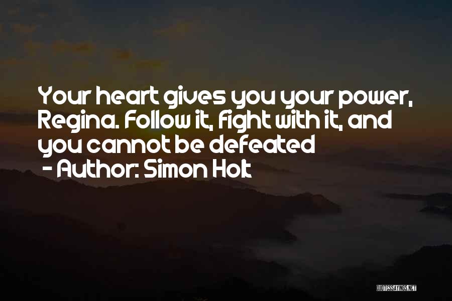 Simon Holt Quotes: Your Heart Gives You Your Power, Regina. Follow It, Fight With It, And You Cannot Be Defeated