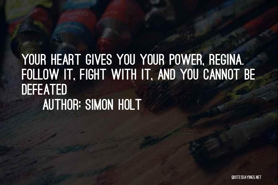 Simon Holt Quotes: Your Heart Gives You Your Power, Regina. Follow It, Fight With It, And You Cannot Be Defeated