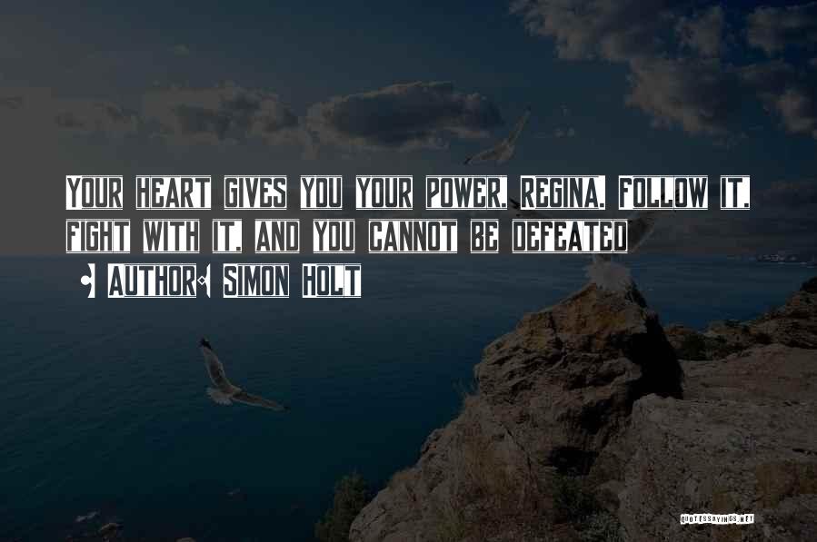 Simon Holt Quotes: Your Heart Gives You Your Power, Regina. Follow It, Fight With It, And You Cannot Be Defeated