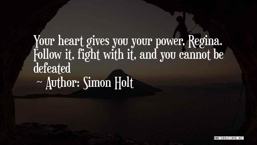 Simon Holt Quotes: Your Heart Gives You Your Power, Regina. Follow It, Fight With It, And You Cannot Be Defeated