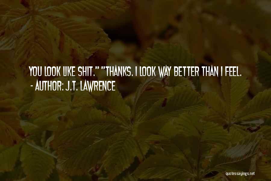 J.T. Lawrence Quotes: You Look Like Shit. Thanks. I Look Way Better Than I Feel.