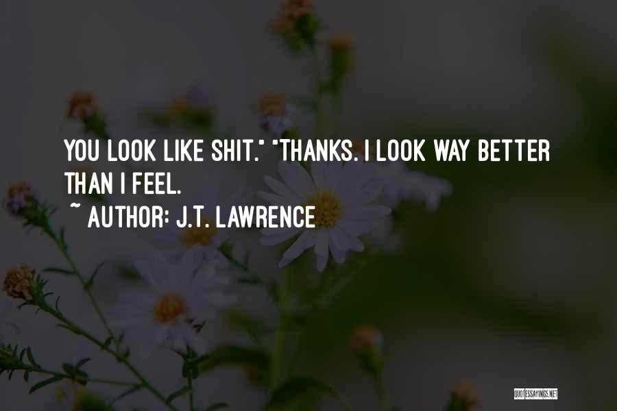 J.T. Lawrence Quotes: You Look Like Shit. Thanks. I Look Way Better Than I Feel.