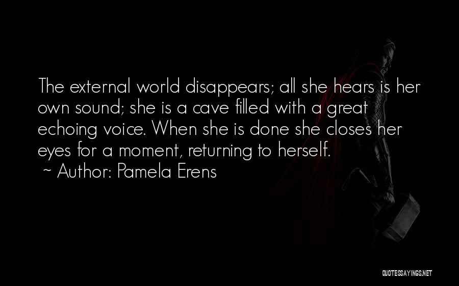 Pamela Erens Quotes: The External World Disappears; All She Hears Is Her Own Sound; She Is A Cave Filled With A Great Echoing