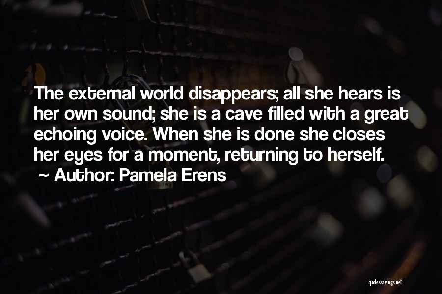 Pamela Erens Quotes: The External World Disappears; All She Hears Is Her Own Sound; She Is A Cave Filled With A Great Echoing