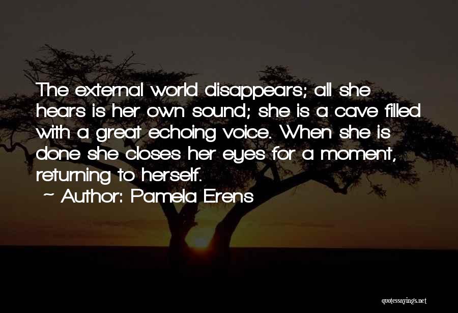 Pamela Erens Quotes: The External World Disappears; All She Hears Is Her Own Sound; She Is A Cave Filled With A Great Echoing