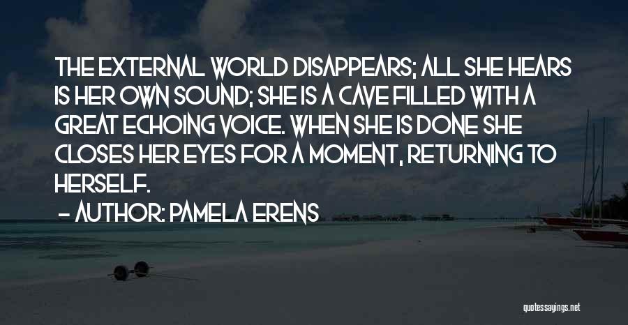 Pamela Erens Quotes: The External World Disappears; All She Hears Is Her Own Sound; She Is A Cave Filled With A Great Echoing