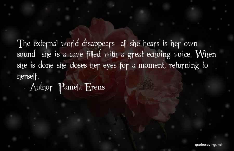 Pamela Erens Quotes: The External World Disappears; All She Hears Is Her Own Sound; She Is A Cave Filled With A Great Echoing