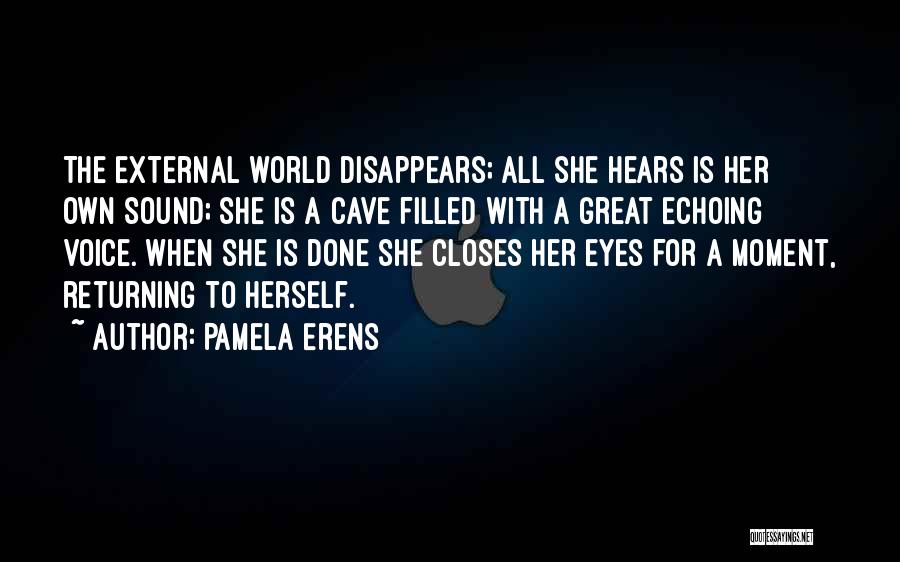 Pamela Erens Quotes: The External World Disappears; All She Hears Is Her Own Sound; She Is A Cave Filled With A Great Echoing