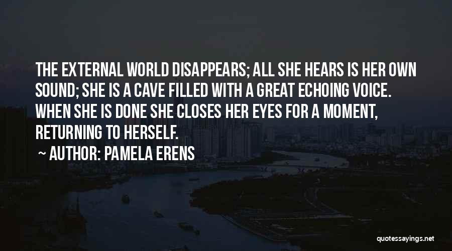Pamela Erens Quotes: The External World Disappears; All She Hears Is Her Own Sound; She Is A Cave Filled With A Great Echoing