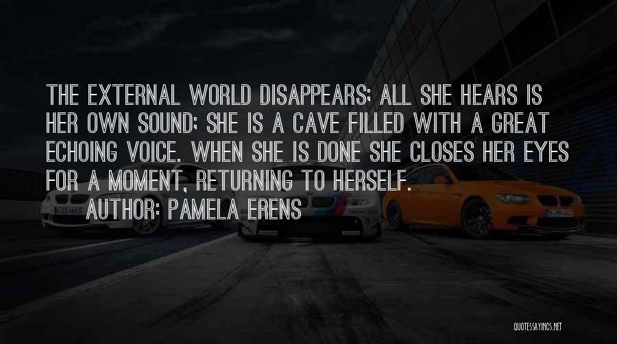 Pamela Erens Quotes: The External World Disappears; All She Hears Is Her Own Sound; She Is A Cave Filled With A Great Echoing
